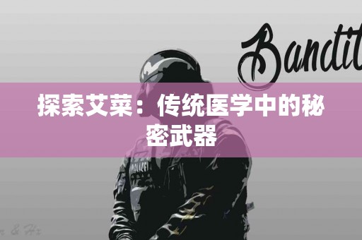 探索艾菜：传统医学中的秘密武器