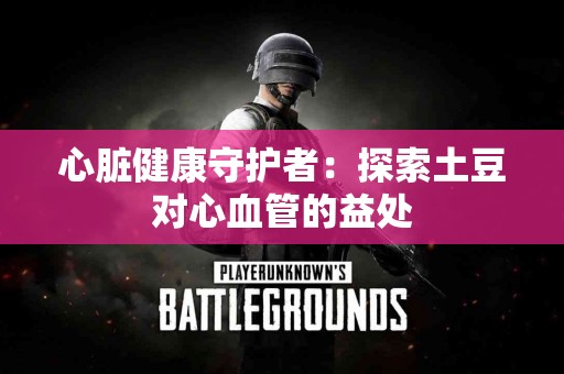 心脏健康守护者：探索土豆对心血管的益处