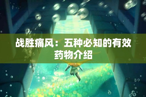 战胜痛风：五种必知的有效药物介绍