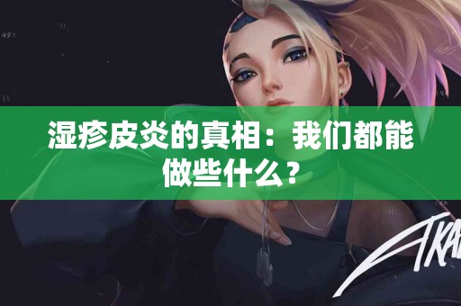 湿疹皮炎的真相：我们都能做些什么？