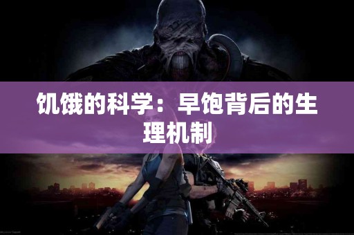 饥饿的科学:早饱背后的生理机制 饥饿的科学:早饱背后的生理机制