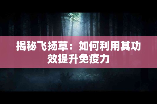 揭秘飞扬草：如何利用其功效提升免疫力