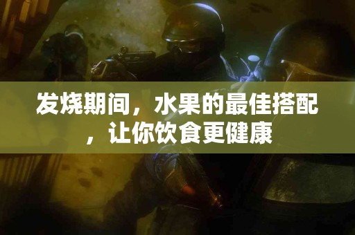 发烧期间，水果的最佳搭配，让你饮食更健康