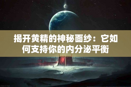 揭开黄精的神秘面纱：它如何支持你的内分泌平衡