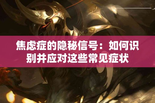 焦虑症的隐秘信号：如何识别并应对这些常见症状