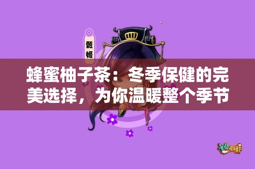 蜂蜜柚子茶：冬季保健的完美选择，为你温暖整个季节！