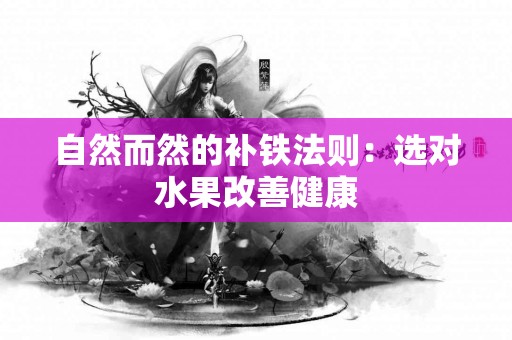 自然而然的补铁法则：选对水果改善健康