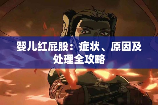 婴儿红屁股：症状、原因及处理全攻略