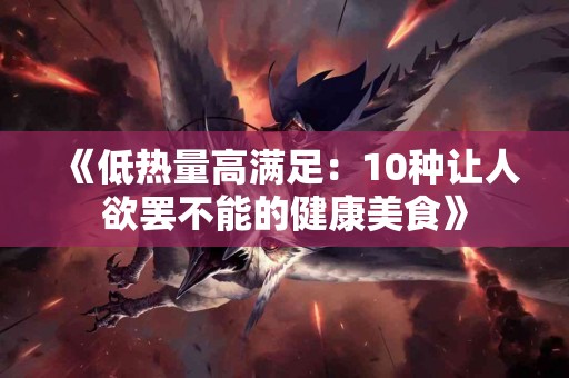 《低热量高满足：10种让人欲罢不能的健康美食》