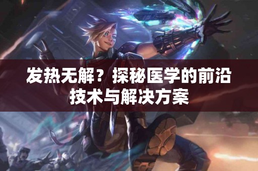 发热无解？探秘医学的前沿技术与解决方案