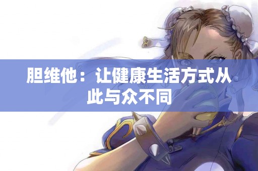 胆维他：让健康生活方式从此与众不同