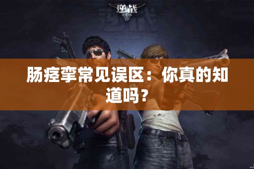 肠痉挛常见误区：你真的知道吗？