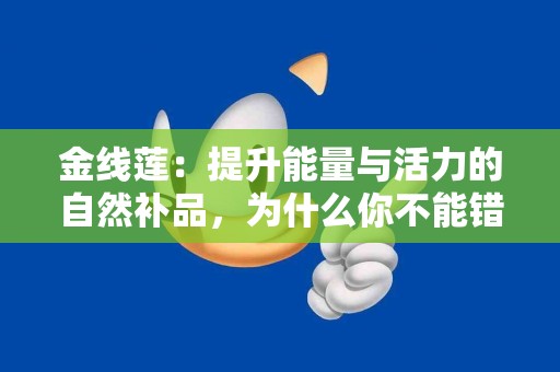 金线莲：提升能量与活力的自然补品，为什么你不能错过？