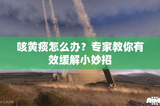 咳黄痰怎么办?专家教你有效缓解小妙招 咳黄痰怎么办?专家教你有效缓解小妙招