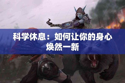 科学休息：如何让你的身心焕然一新