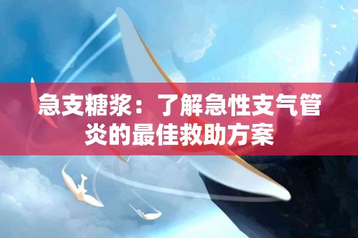 急支糖浆:了解急性支气管炎的最佳救助方案 急支糖浆:了解急性支气管炎的最佳救助方案