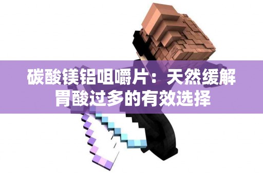 碳酸镁铝咀嚼片:天然缓解胃酸过多的有效选择 碳酸镁铝咀嚼片:天然缓解胃酸过多的有效选择