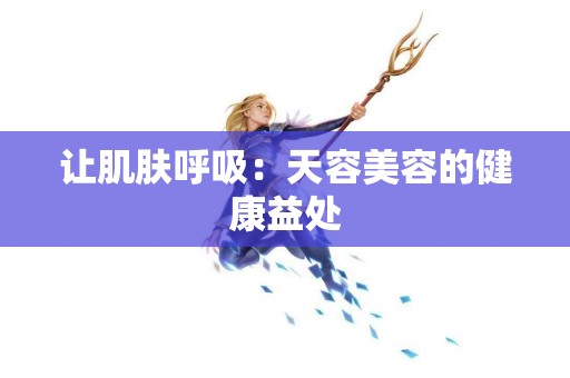 让肌肤呼吸：天容美容的健康益处