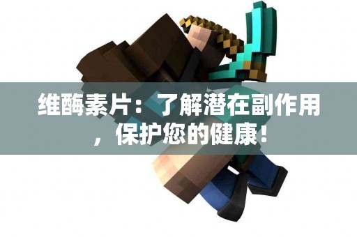 维酶素片：了解潜在副作用，保护您的健康！