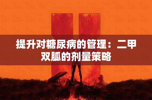 提升对糖尿病的管理：二甲双胍的剂量策略