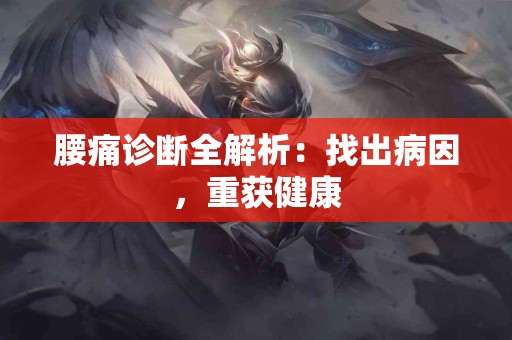 腰痛诊断全解析：找出病因，重获健康