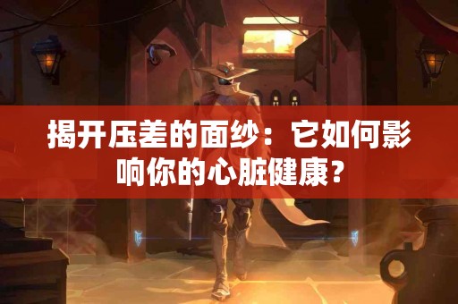 揭开压差的面纱：它如何影响你的心脏健康？