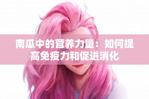 南瓜中的营养力量:如何提高免疫力和促进消化 南瓜中的营养力量:如何提高免疫力和促进消化