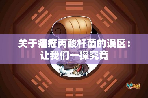 关于痤疮丙酸杆菌的误区:让我们一探究竟 关于痤疮丙酸杆菌的误区:让我们一探究竟