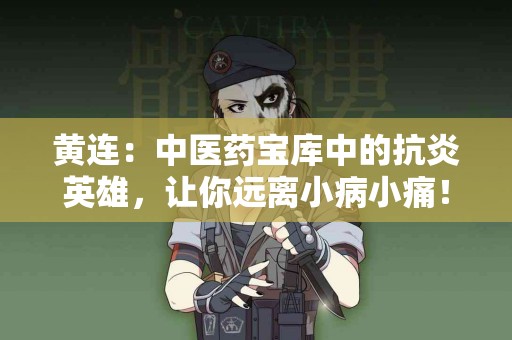 黄连:中医药宝库中的抗炎英雄,让你远离小病小痛! 黄连:中医药宝库中的抗炎英雄,让你远离小病小痛!