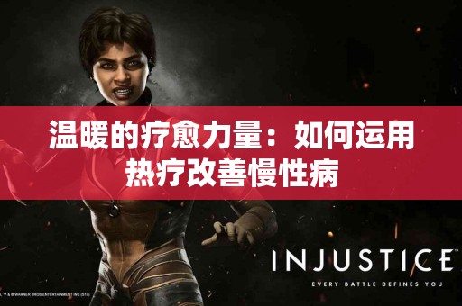 温暖的疗愈力量:如何运用热疗改善慢性病 温暖的疗愈力量:如何运用热疗改善慢性病