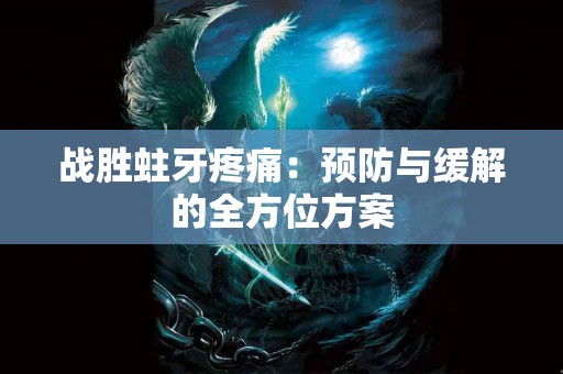战胜蛀牙疼痛:预防与缓解的全方位方案 战胜蛀牙疼痛:预防与缓解的全方位方案