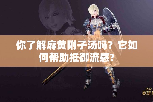 你了解麻黄附子汤吗？它如何帮助抵御流感?