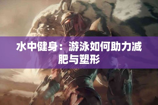 水中健身：游泳如何助力减肥与塑形