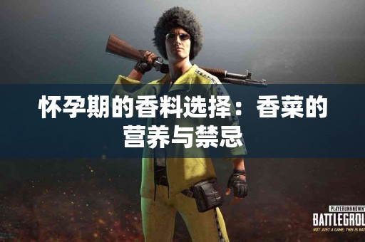 怀孕期的香料选择：香菜的营养与禁忌