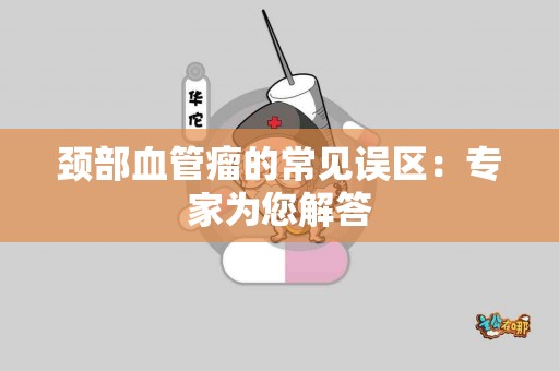 颈部血管瘤的常见误区：专家为您解答
