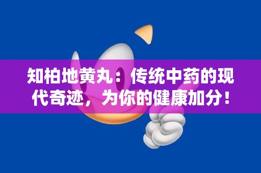 知柏地黄丸:传统中药的现代奇迹,为你的健康加分! 知柏地黄丸:传统中药的现代奇迹,为你的健康加分!