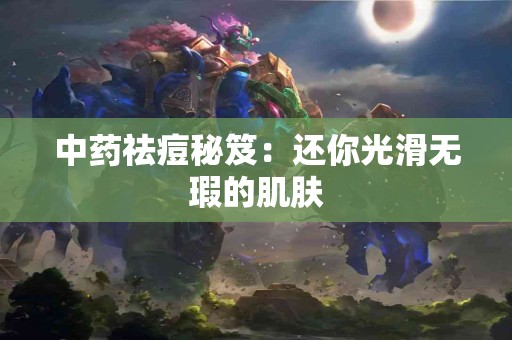 中药祛痘秘笈：还你光滑无瑕的肌肤