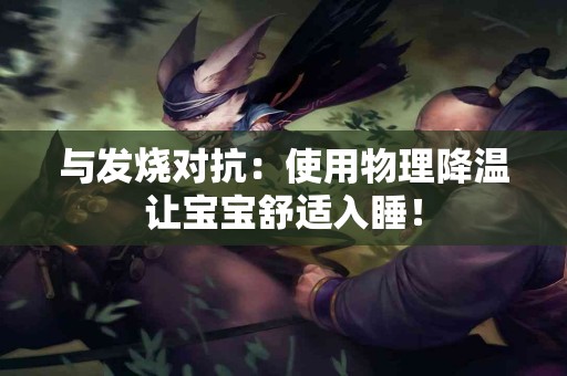 与发烧对抗：使用物理降温让宝宝舒适入睡！