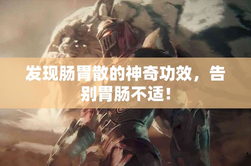 发现肠胃散的神奇功效，告别胃肠不适！