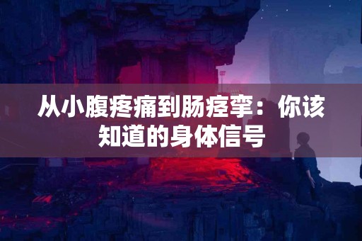 从小腹疼痛到肠痉挛：你该知道的身体信号
