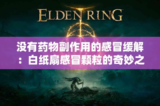 没有药物副作用的感冒缓解：白纸扇感冒颗粒的奇妙之旅