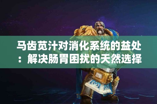 马齿苋汁对消化系统的益处：解决肠胃困扰的天然选择