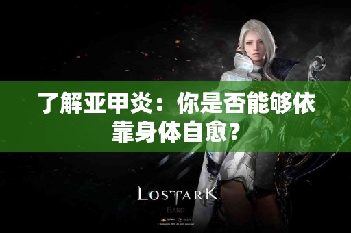 了解亚甲炎：你是否能够依靠身体自愈？