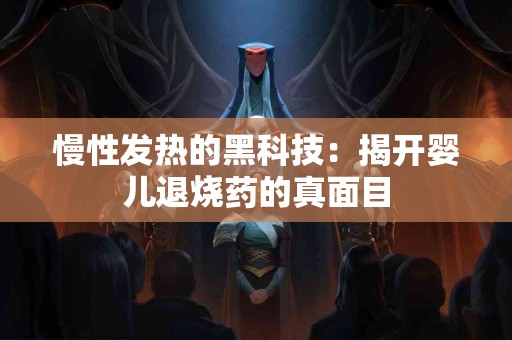 慢性发热的黑科技：揭开婴儿退烧药的真面目