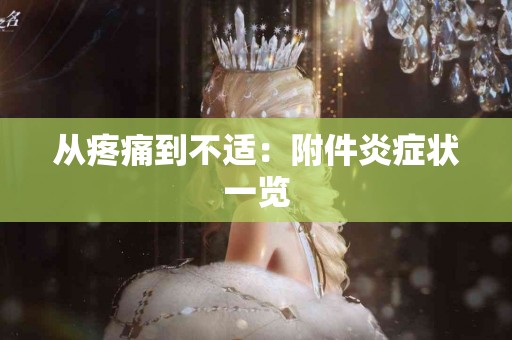 从疼痛到不适:附件炎症状一览 从疼痛到不适:附件炎症状一览