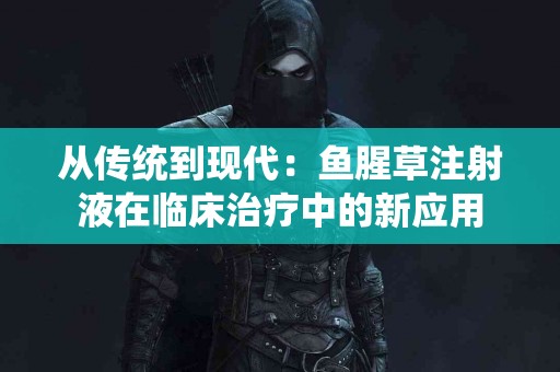 从传统到现代：鱼腥草注射液在临床治疗中的新应用