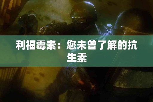 利福霉素：您未曾了解的抗生素