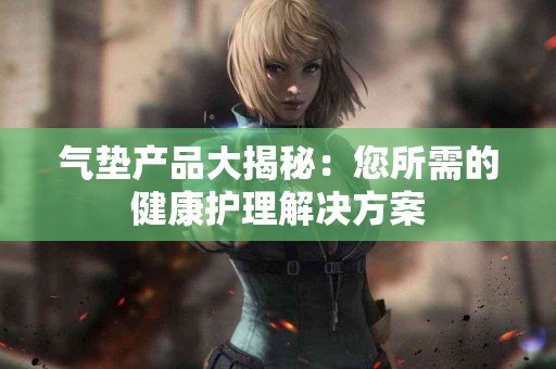 气垫产品大揭秘：您所需的健康护理解决方案