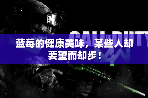 蓝莓的健康美味,某些人却要望而却步! 蓝莓的健康美味,某些人却要望而却步!