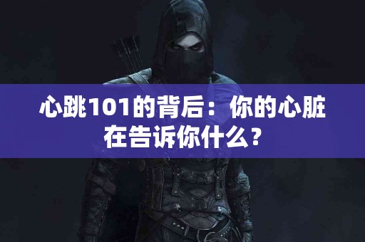 心跳101的背后：你的心脏在告诉你什么？